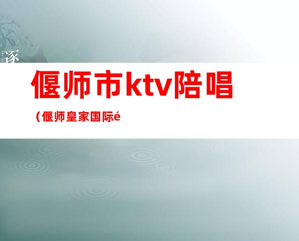 偃师市ktv陪唱(偃师皇家国际陪唱)