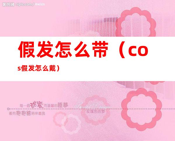 假发怎么带(cos假发怎么戴)