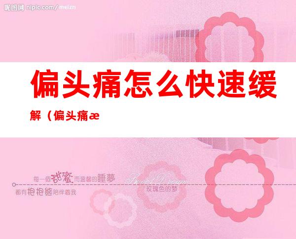 偏头痛怎么快速缓解(偏头痛怎么快速缓解一下)