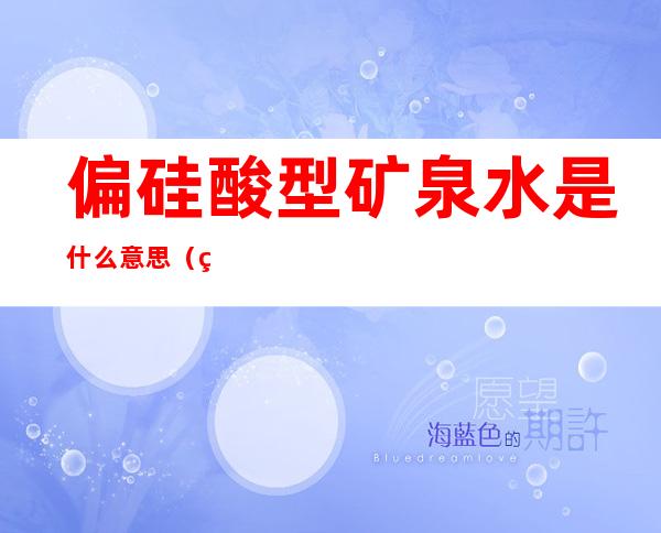 偏硅酸型矿泉水是什么意思(矿泉水含偏硅酸)