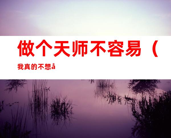 做个天师不容易(我真的不想做天师呀)