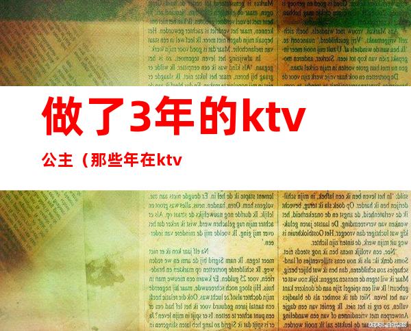 做了3年的ktv公主(那些年在ktv当公主)