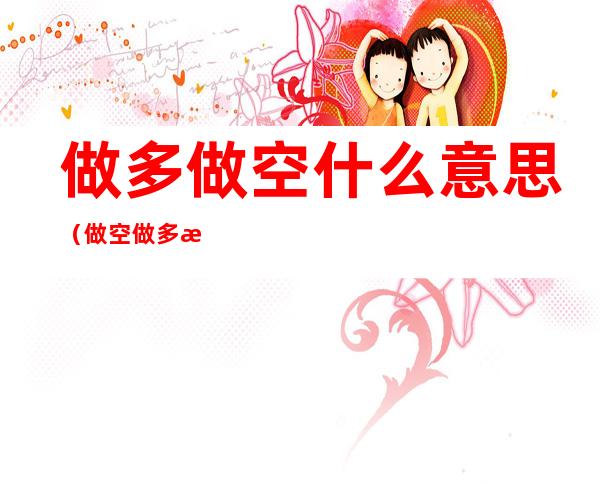 做多做空什么意思(做空做多是什么意思)