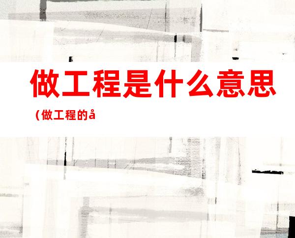 做工程是什么意思(做工程的叫什么)