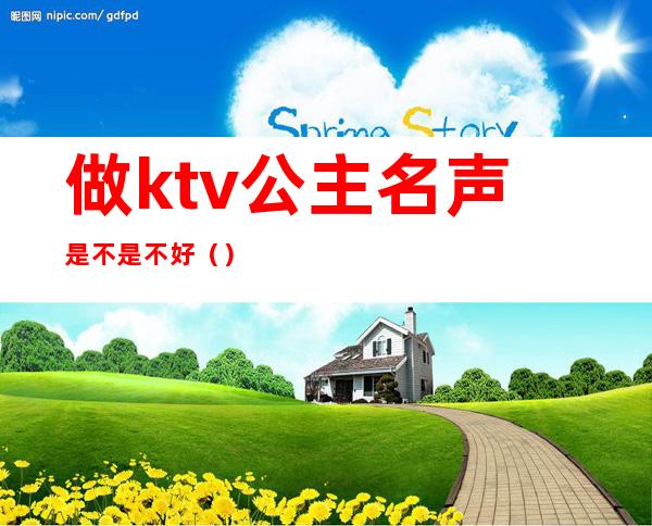 做ktv公主名声是不是不好()