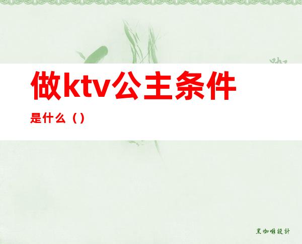 做ktv公主条件是什么()