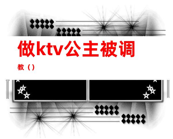 做ktv公主被调教()