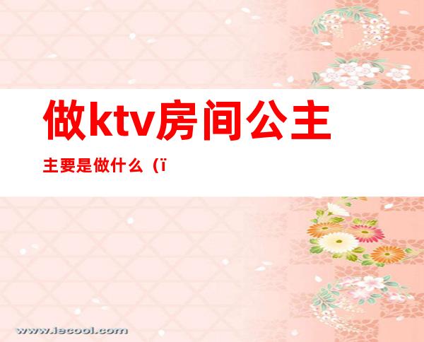 做ktv房间公主主要是做什么()