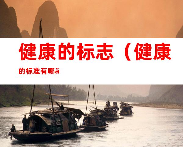健康的标志（健康的标准有哪些）