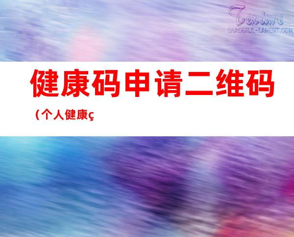 健康码申请二维码(个人健康码申请二维码)
