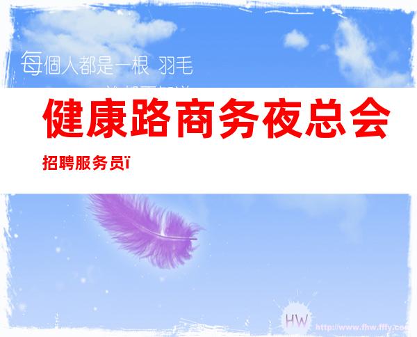 健康路商务夜总会招聘服务员，现结1o，年底了还字考虑吗