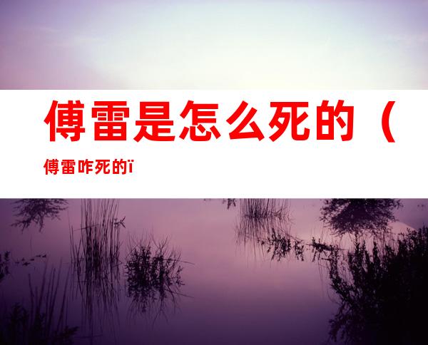 傅雷是怎么死的(傅雷咋死的)