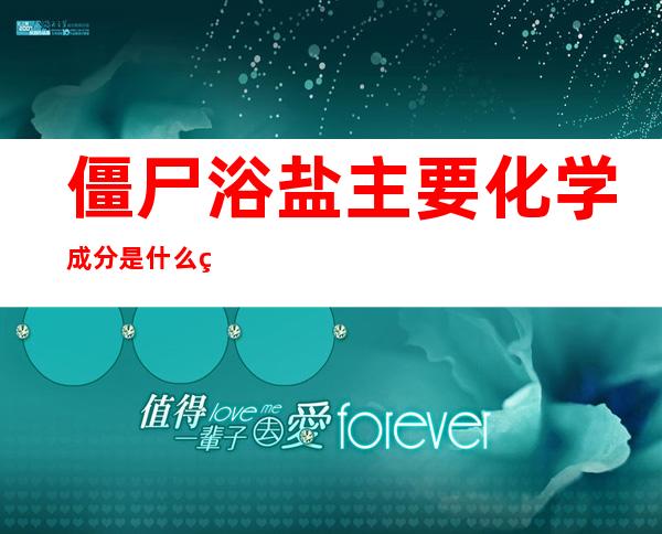 僵尸浴盐主要化学成分是什么类物质(僵尸浴盐的主要成分是什么)