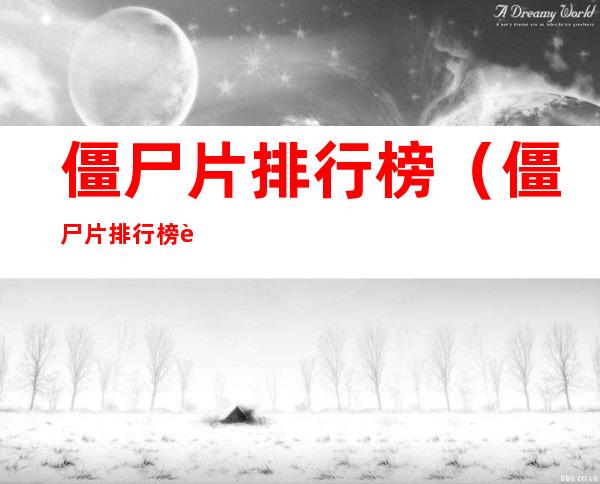僵尸片排行榜(僵尸片排行榜豆瓣前十)