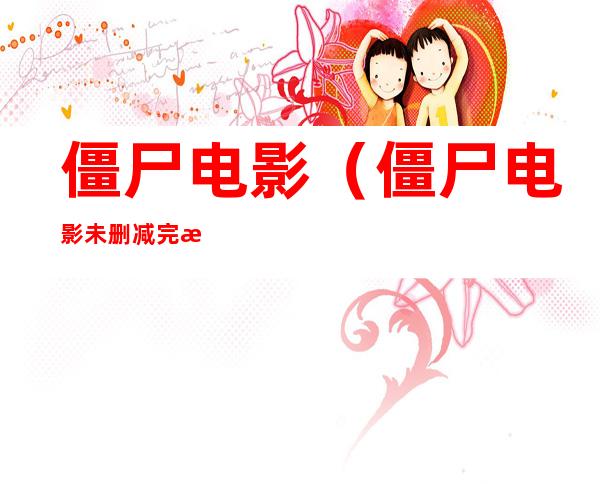 僵尸电影(僵尸电影未删减完整版在线观看)