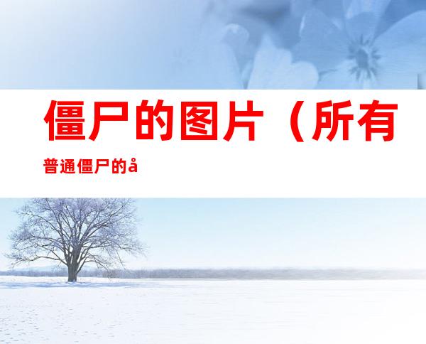 僵尸的图片(所有普通僵尸的图片)