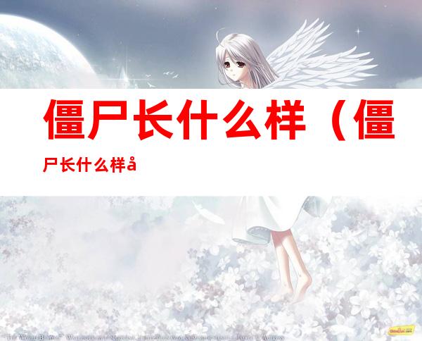 僵尸长什么样(僵尸长什么样子图片)