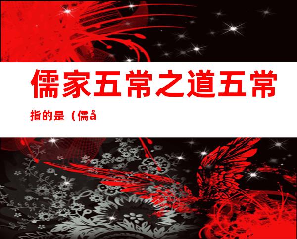 儒家五常之道五常指的是(儒家五常之道是指什么)