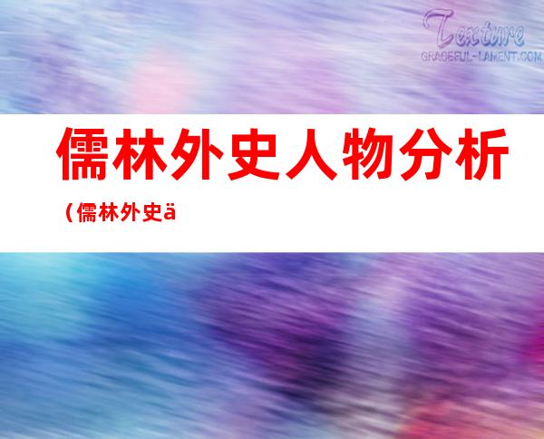 儒林外史人物分析(儒林外史人物分析思维导图)