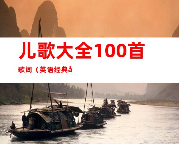 儿歌大全100首歌词(英语经典儿歌大全100首歌词)