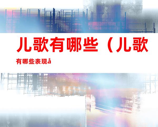 儿歌有哪些(儿歌有哪些表现形式)