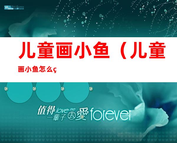 儿童画小鱼(儿童画小鱼怎么画)