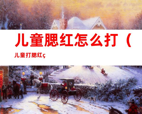 儿童腮红怎么打(儿童打腮红的位置图)