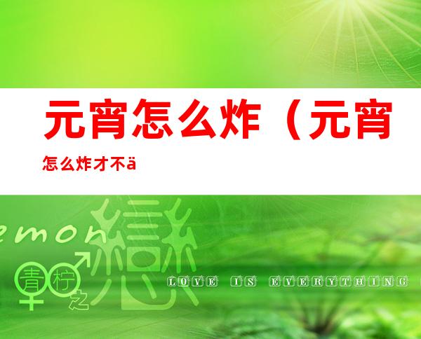 元宵怎么炸(元宵怎么炸才不会爆裂)