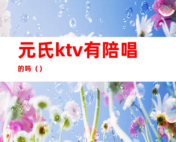 元氏ktv有陪唱的吗()