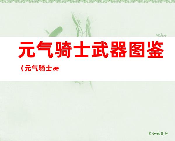 元气骑士武器图鉴(元气骑士武器图鉴2020)