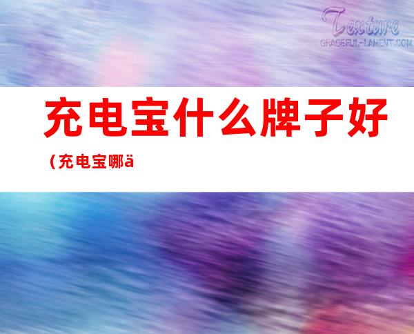 充电宝什么牌子好（充电宝哪个牌子好耐用质量好2022）