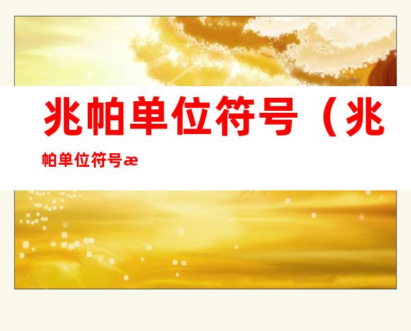 兆帕单位符号(兆帕单位符号怎么写)