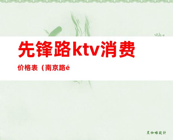 先锋路ktv消费价格表(南京路附近ktv)