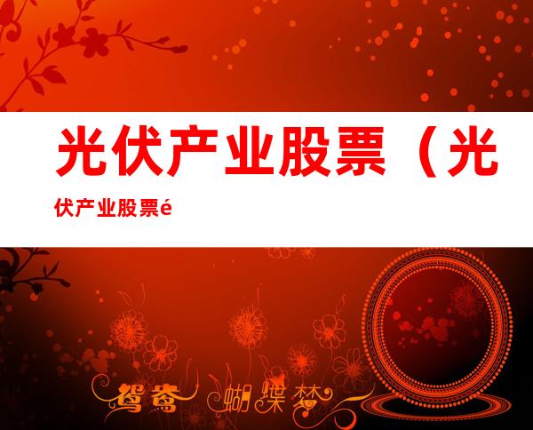 光伏产业股票(光伏产业股票龙头股)