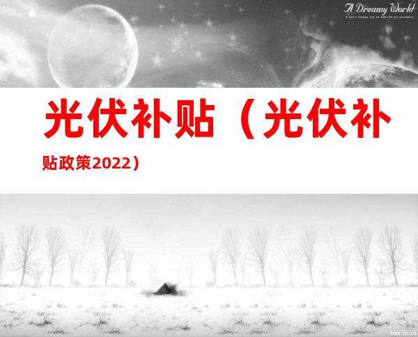 光伏补贴(光伏补贴政策2022)