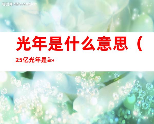光年是什么意思(2.5亿光年是什么意思)