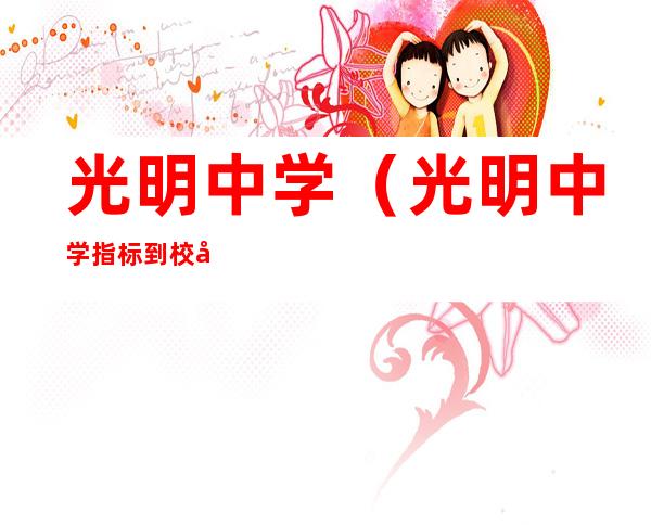 光明中学（光明中学指标到校名额）