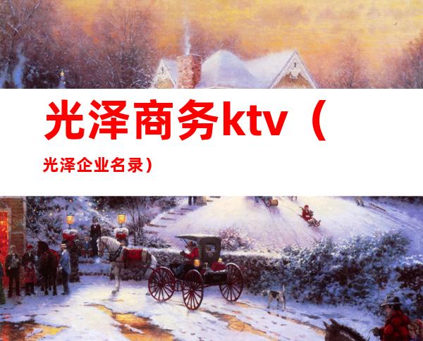 光泽商务ktv（光泽企业名录）