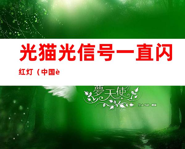 光猫光信号一直闪红灯(中国联通光猫光信号一直闪红灯)