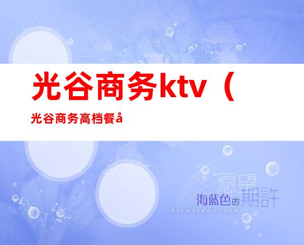 光谷商务ktv(光谷商务高档餐厅)