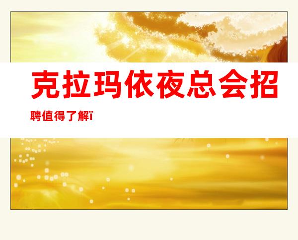克拉玛依夜总会招聘值得了解，改变命运的机会来了！
