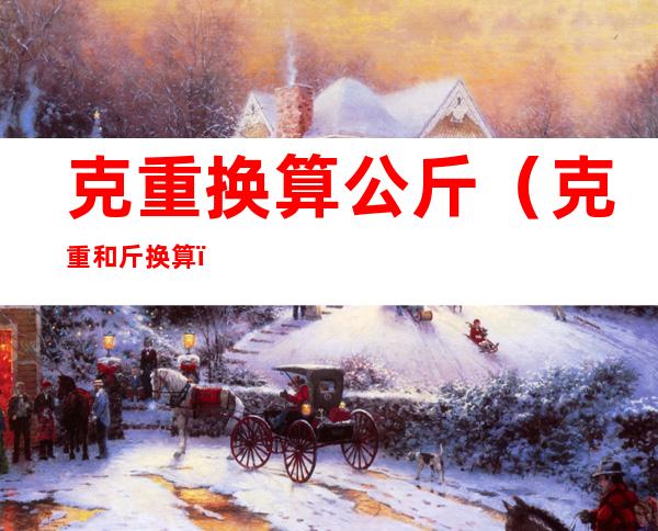 克重换算公斤（克重和斤换算）