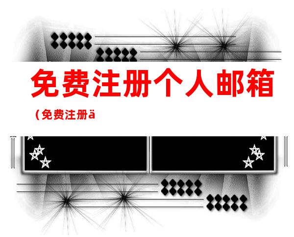 免费注册个人邮箱(免费注册个人邮箱帐号)