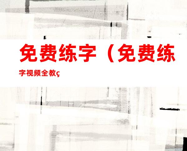 免费练字(免费练字视频全教程从零开始)