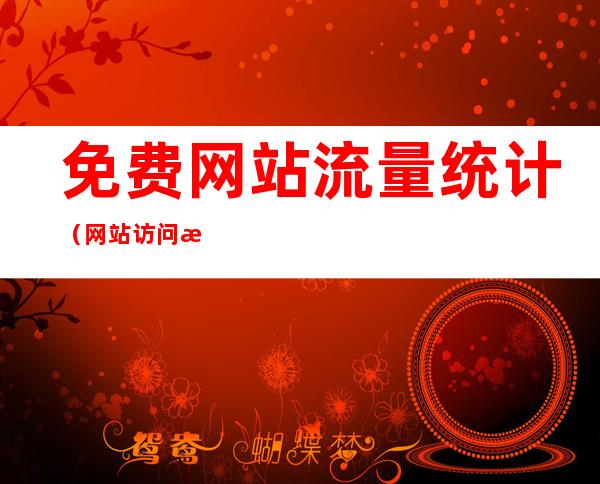 免费网站流量统计(网站访问流量统计)