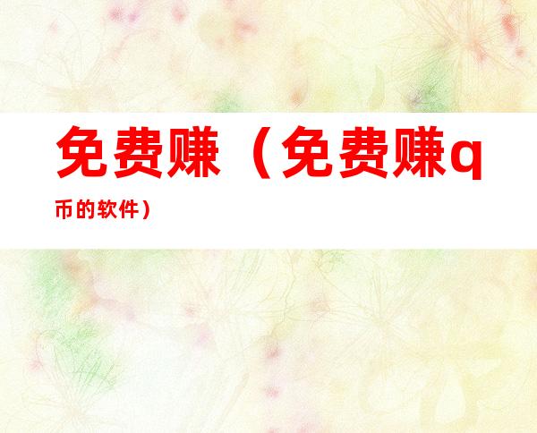 免费赚(免费赚q币的软件)