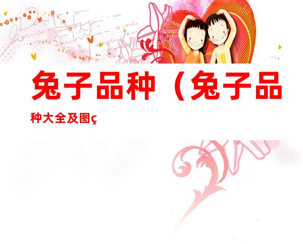 兔子品种（兔子品种大全及图片名字）