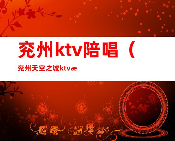 兖州ktv陪唱(兖州天空之城ktv有陪唱吗)