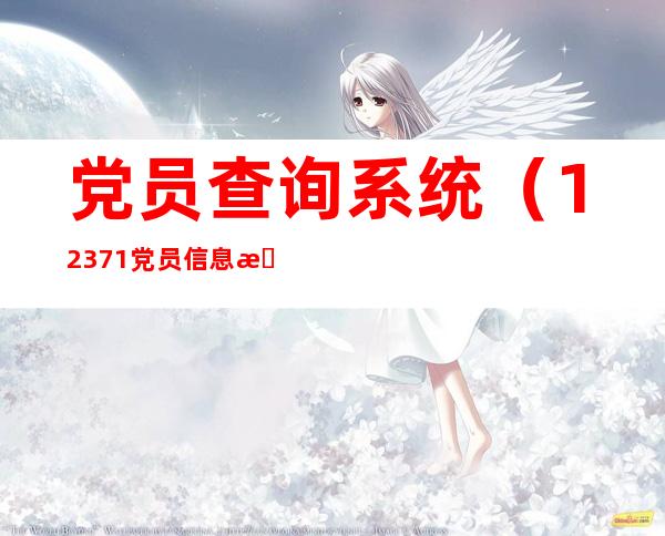 党员查询系统(12371党员信息查询网)