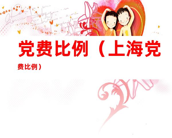 党费比例(上海党费比例)